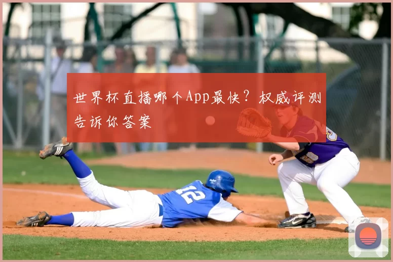 世界杯直播哪个App最快?权威评测告诉你答案