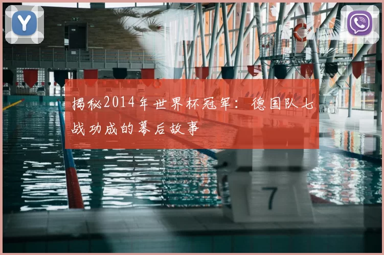 揭秘2014年世界杯冠军：德国队七战功成的幕后故事