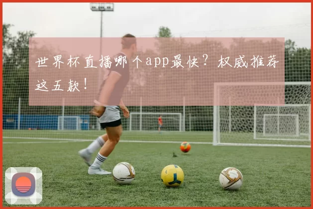 世界杯直播哪个app最快?权威推荐这五款!