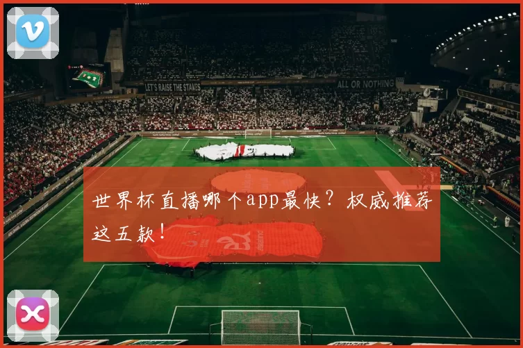 世界杯直播哪个app最快?权威推荐这五款!