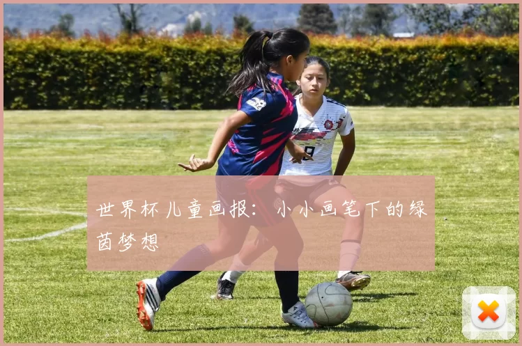 世界杯儿童画报:小小画笔下的绿茵梦想