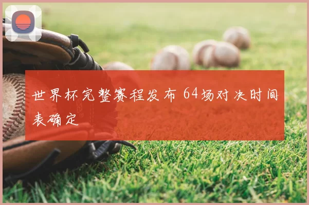 世界杯完整赛程发布 64场对决时间表确定