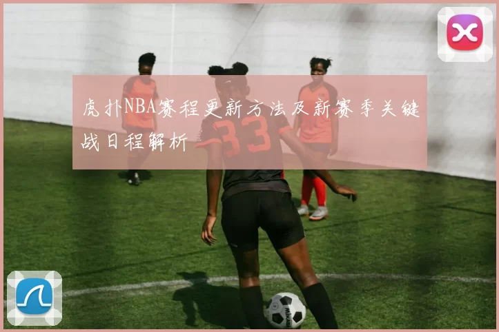 虎扑NBA赛程更新方法及新赛季关键战日程解析