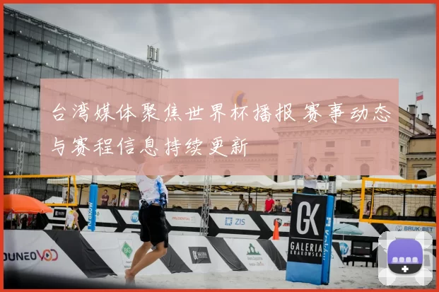 台湾媒体聚焦世界杯播报 赛事动态与赛程信息持续更新