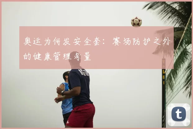 奥运为何发安全套:赛场防护之外的健康管理考量