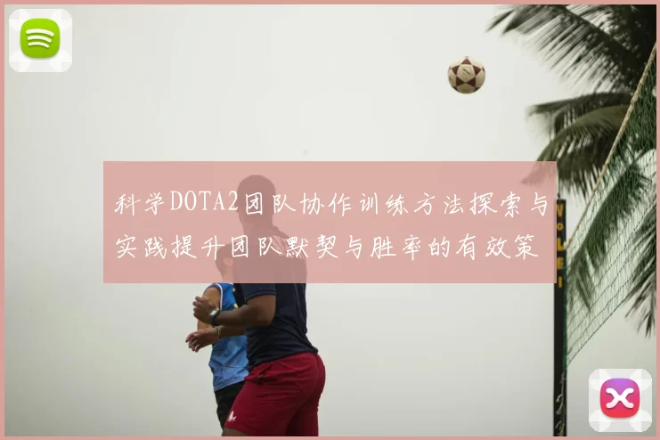 科学DOTA2团队协作训练方法探索与实践提升团队默契与胜率的有效策略