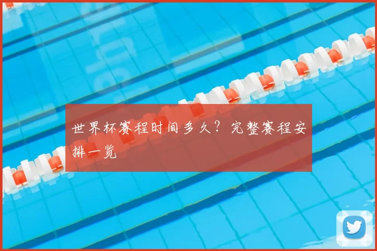 世界杯赛程时间多久?完整赛程安排一览