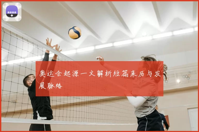 奥运会起源一文解析短篇来历与发展脉络