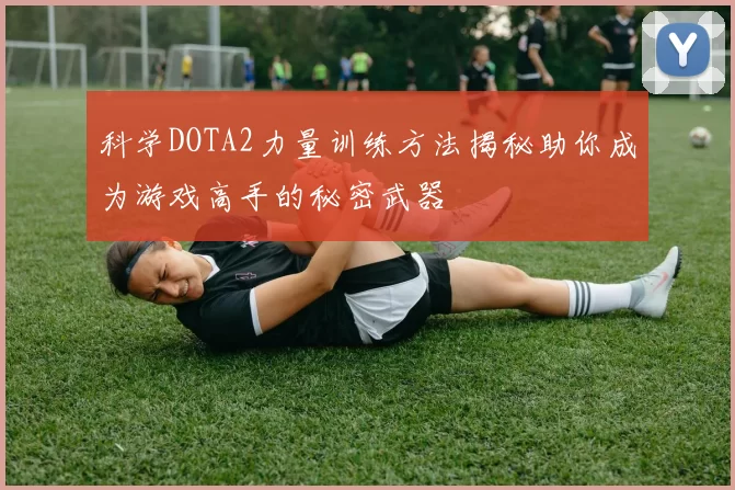科学DOTA2力量训练方法揭秘助你成为游戏高手的秘密武器