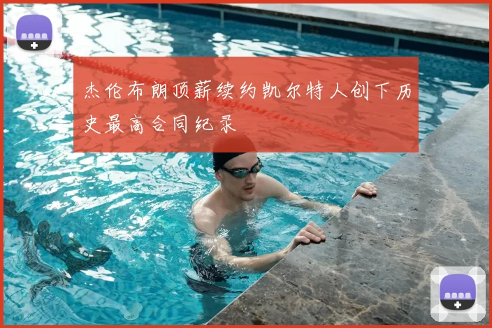 杰伦布朗顶薪续约凯尔特人创下历史最高合同纪录