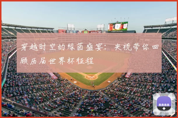 穿越时空的绿茵盛宴：央视带你回顾历届世界杯征程