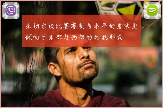 米切尔谈比赛赛制与水平的看法更倾向于东部与西部的对抗形式