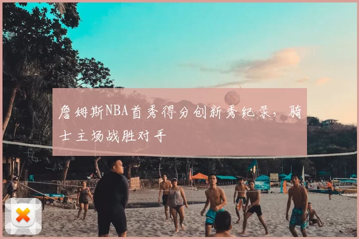詹姆斯NBA首秀得分创新秀纪录，骑士主场战胜对手
