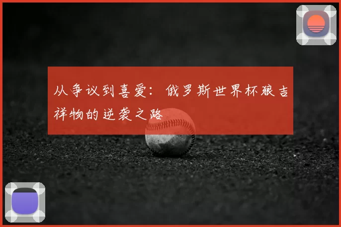 从争议到喜爱：俄罗斯世界杯狼吉祥物的逆袭之路