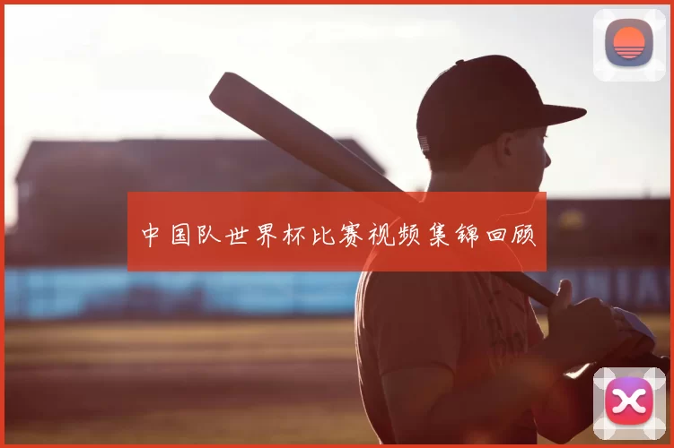 中国队世界杯比赛视频集锦回顾