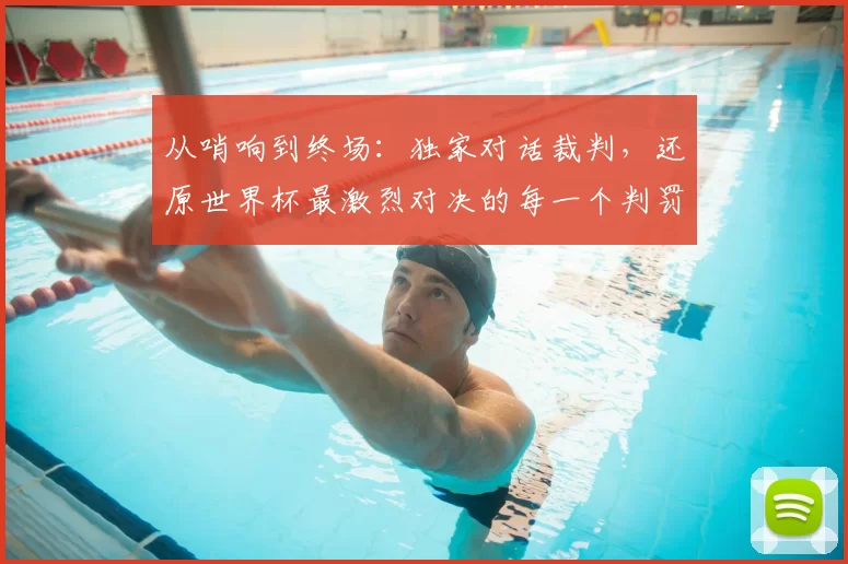 从哨响到终场:独家对话裁判,还原世界杯最激烈对决的每一个判罚
