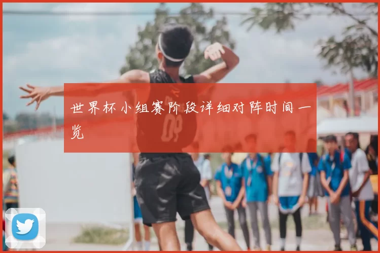世界杯小组赛阶段详细对阵时间一览