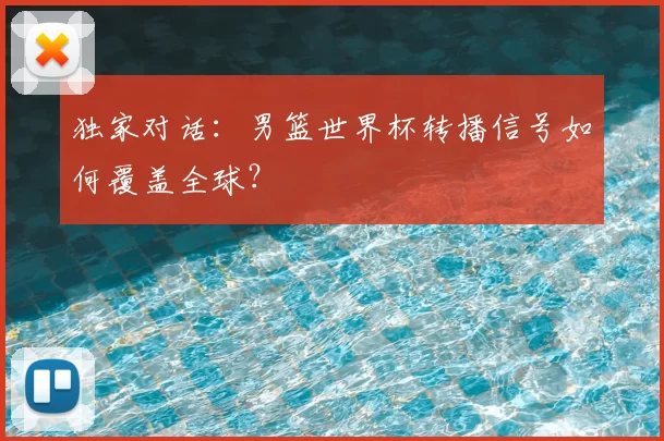 独家对话：男篮世界杯转播信号如何覆盖全球？