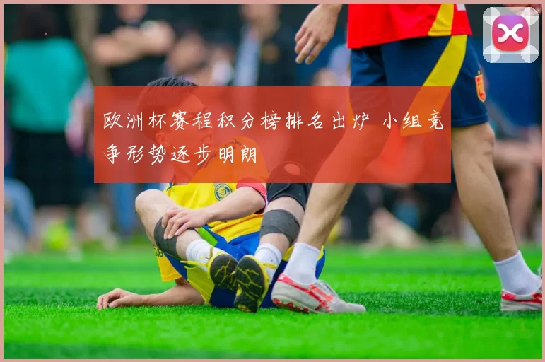 欧洲杯赛程积分榜排名出炉 小组竞争形势逐步明朗