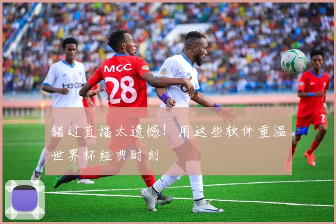 错过直播太遗憾！用这些软件重温世界杯经典时刻