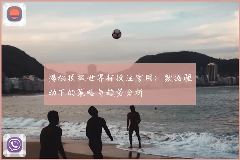 揭秘顶级世界杯投注官网:数据驱动下的策略与趋势分析