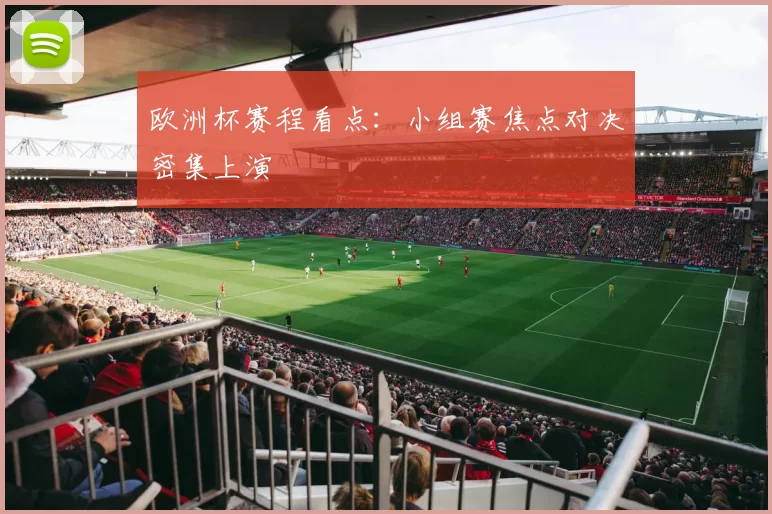 欧洲杯赛程看点:小组赛焦点对决密集上演