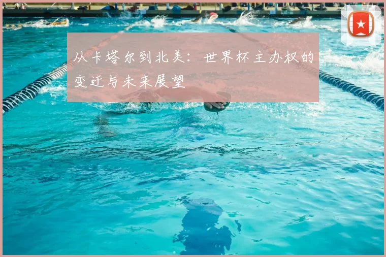从卡塔尔到北美:世界杯主办权的变迁与未来展望