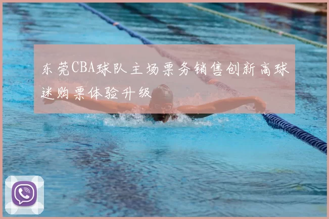 东莞CBA球队主场票务销售创新高球迷购票体验升级