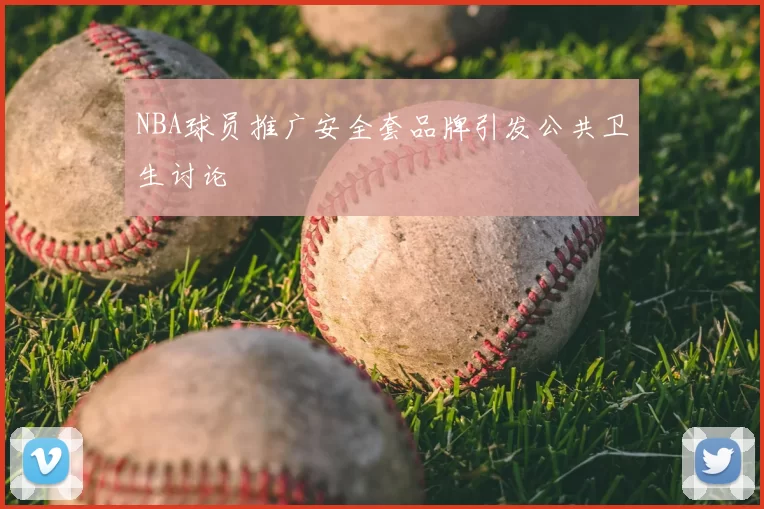 NBA球员推广安全套品牌引发公共卫生讨论
