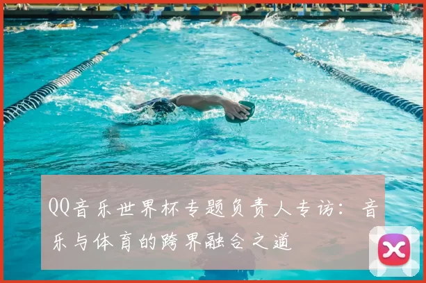 QQ音乐世界杯专题负责人专访：音乐与体育的跨界融合之道