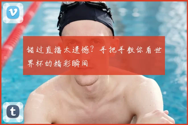错过直播太遗憾？手把手教你看世界杯的精彩瞬间