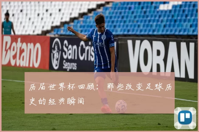 历届世界杯回顾：那些改变足球历史的经典瞬间