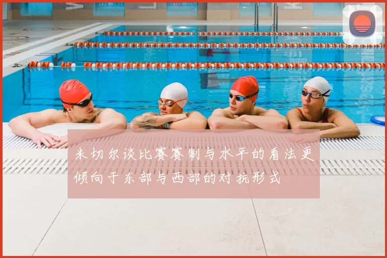 米切尔谈比赛赛制与水平的看法更倾向于东部与西部的对抗形式