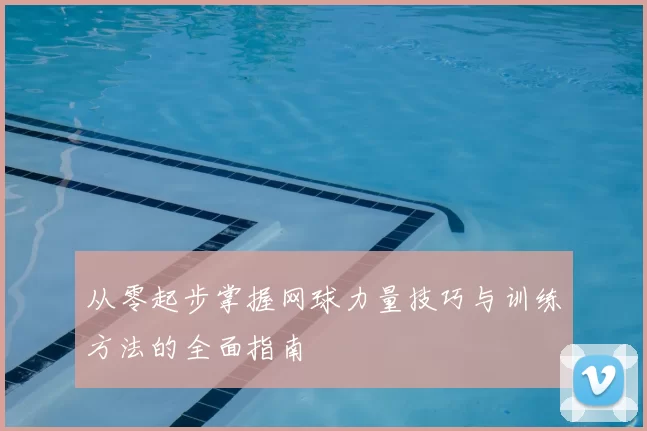 从零起步掌握网球力量技巧与训练方法的全面指南