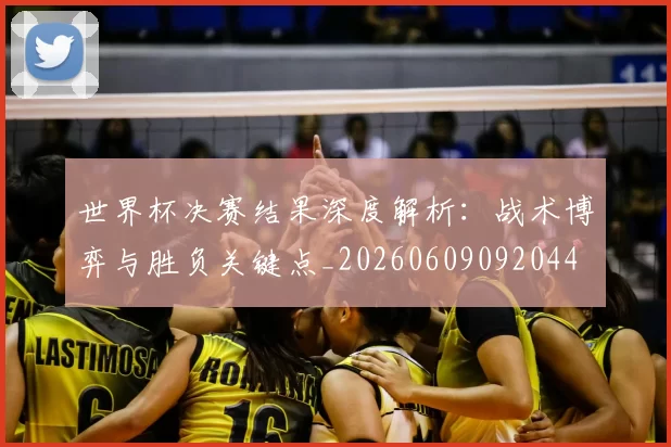 世界杯决赛结果深度解析：战术博弈与胜负关键点_20260609092044