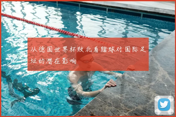 从德国世界杯败北看赌球对国际足坛的潜在影响