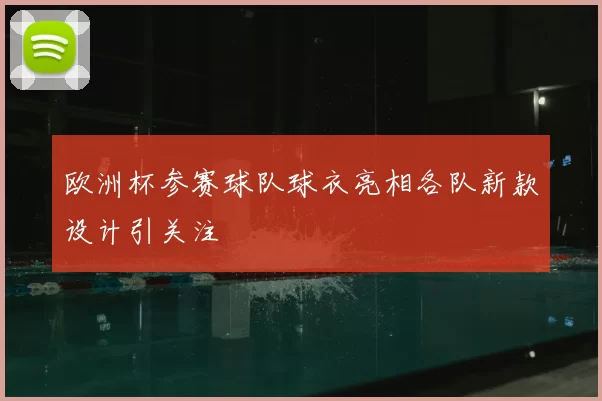 欧洲杯参赛球队球衣亮相各队新款设计引关注
