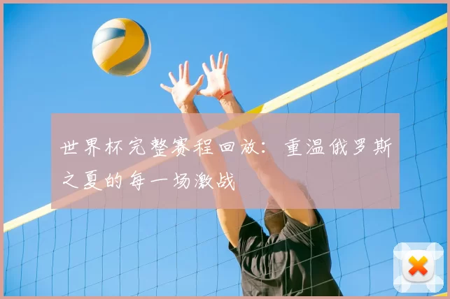 世界杯完整赛程回放:重温俄罗斯之夏的每一场激战