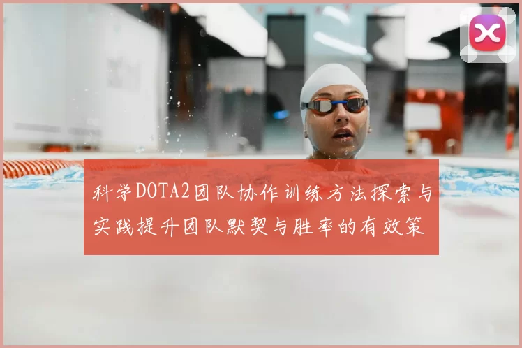 科学DOTA2团队协作训练方法探索与实践提升团队默契与胜率的有效策略