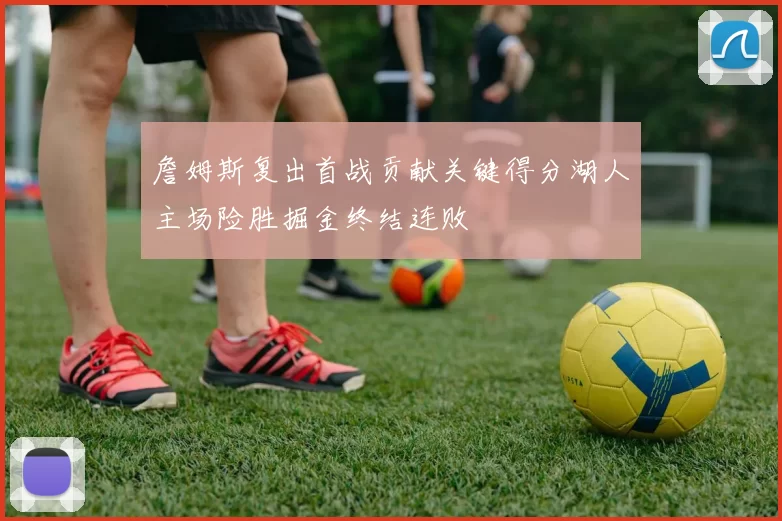 詹姆斯复出首战贡献关键得分湖人主场险胜掘金终结连败
