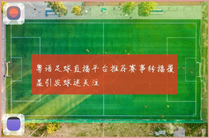 粤语足球直播平台推荐赛事转播覆盖引发球迷关注