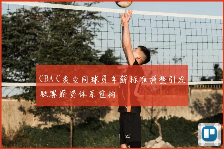 CBA C类合同球员年薪标准调整引发联赛薪资体系重构