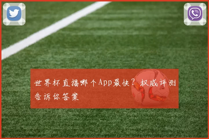 世界杯直播哪个App最快?权威评测告诉你答案