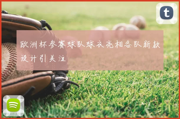 欧洲杯参赛球队球衣亮相各队新款设计引关注