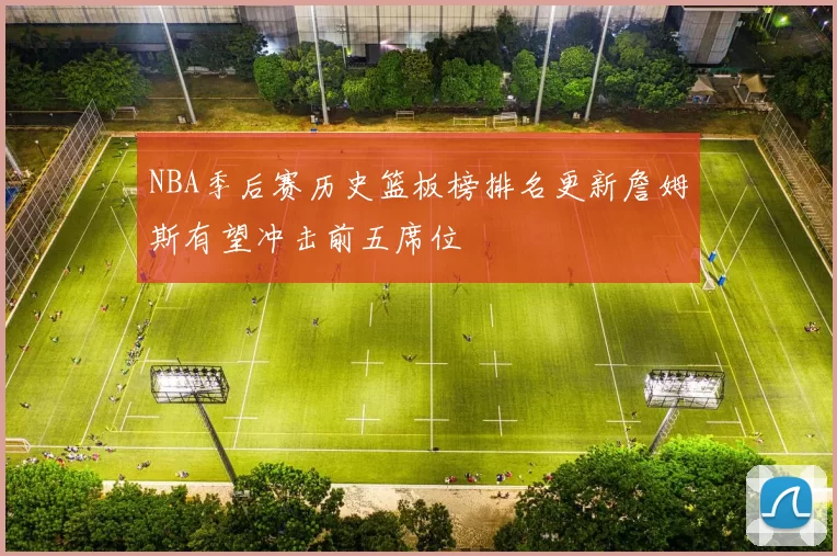NBA季后赛历史篮板榜排名更新詹姆斯有望冲击前五席位