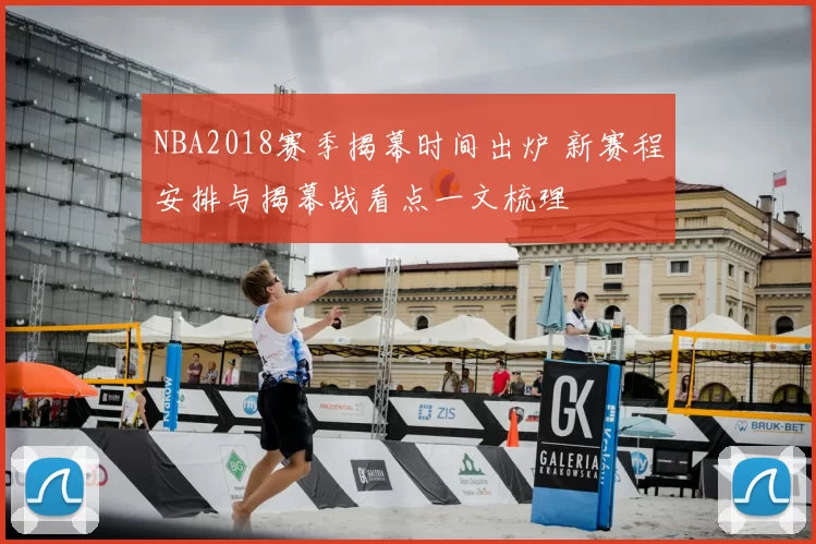 NBA2018赛季揭幕时间出炉 新赛程安排与揭幕战看点一文梳理