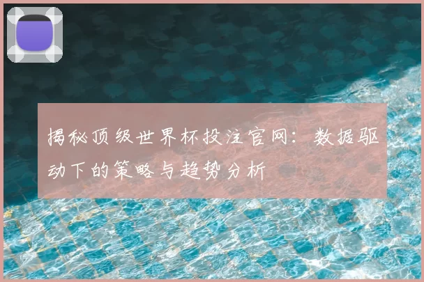揭秘顶级世界杯投注官网:数据驱动下的策略与趋势分析