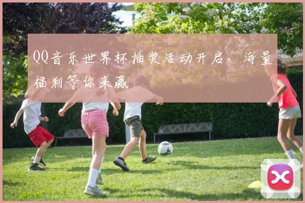 QQ音乐世界杯抽奖活动开启,海量福利等你来赢