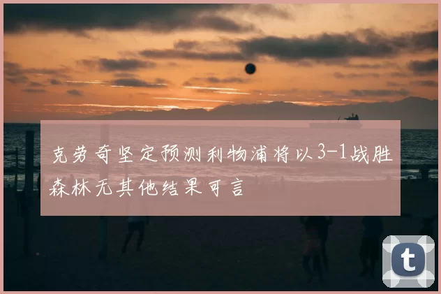 克劳奇坚定预测利物浦将以3-1战胜森林无其他结果可言