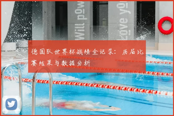 德国队世界杯战绩全记录：历届比赛结果与数据分析